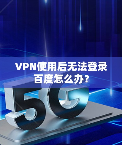 VPN使用后无法登录百度怎么办？
