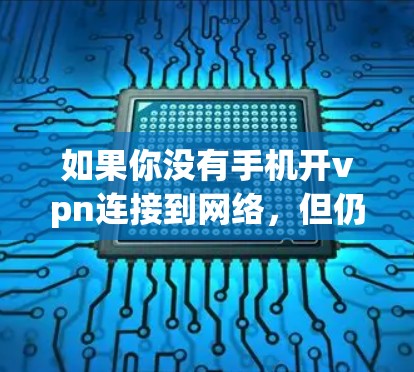 如果你没有手机开vpn连接到网络，但仍然希望查看手机上的某个网页或应用内容，可以按照以下步骤操作