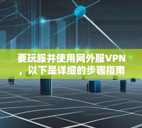 要玩服并使用网外服VPN，以下是详细的步骤指南