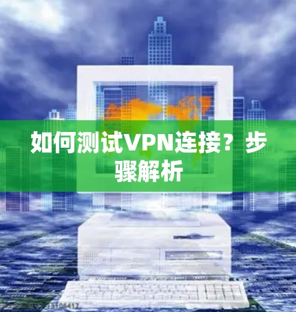如何测试VPN连接？步骤解析