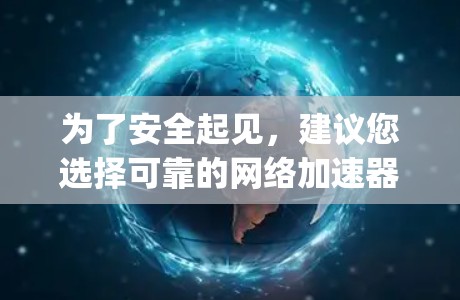 为了安全起见，建议您选择可靠的网络加速器来下载513vpn，而不是下载未经验证的钓鱼软件。以下是详细的建议