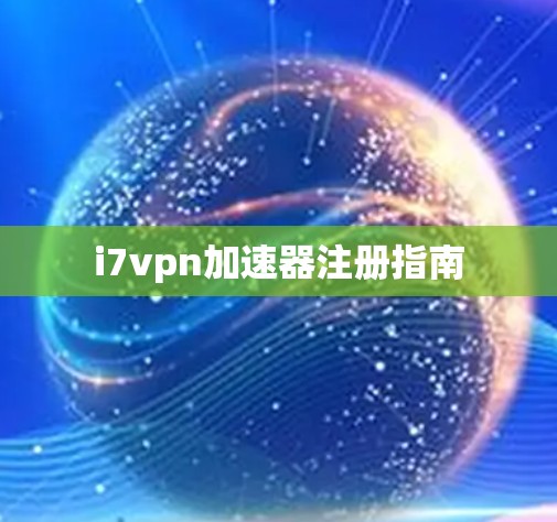i7vpn加速器注册指南