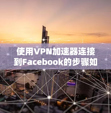 使用VPN加速器连接到Facebook的步骤如下
