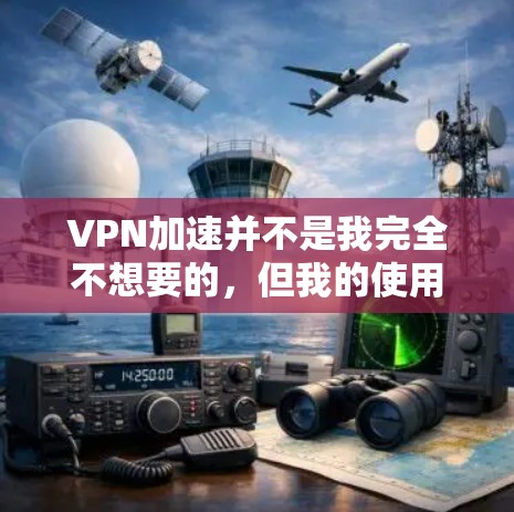 VPN加速并不是我完全不想要的，但我的使用场景和需求不同，因此需要根据实际情况来选择合适的解决方案。以下是详细的分析和建议