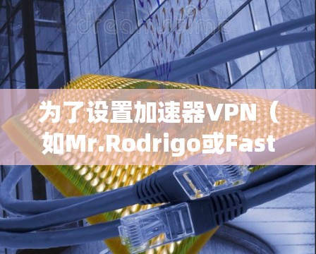 为了设置加速器VPN（如Mr.Rodrigo或Fastlane）连接到您的移动设备，以下是一步步的指南