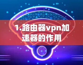 1.路由器vpn加速器的作用
