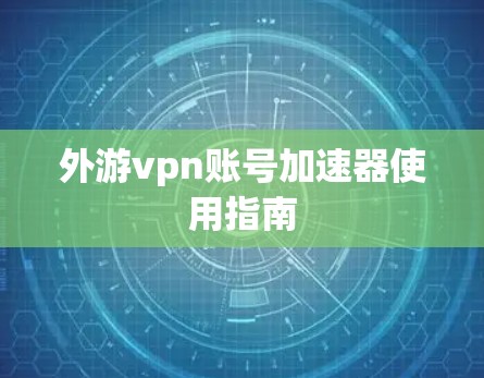 外游vpn账号加速器使用指南