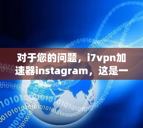 对于您的问题，i7vpn加速器instagram，这是一个较为特定的查询，可能需要结合技术背景和用户需求来回答。以下是一些可能的解释和建议