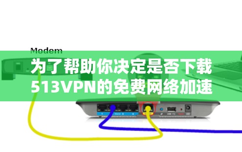 为了帮助你决定是否下载513VPN的免费网络加速器，以下是一个分步的指南