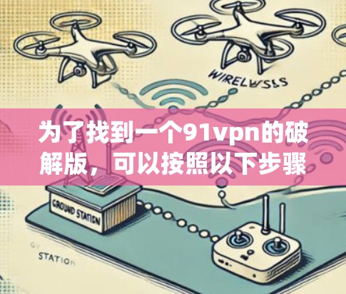 为了找到一个91vpn的破解版，可以按照以下步骤进行