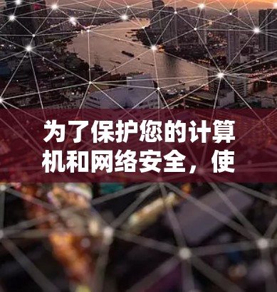 为了保护您的计算机和网络安全，使用杀毒软件是一个可靠的选择。以下是一个清晰的指南，帮助您有效地使用杀毒软件