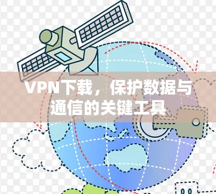VPN下载，保护数据与通信的关键工具