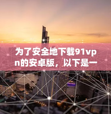 为了安全地下载91vpn的安卓版，以下是一些步骤指南