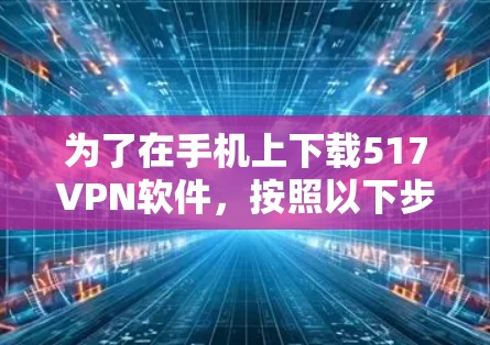为了在手机上下载517VPN软件，按照以下步骤操作
