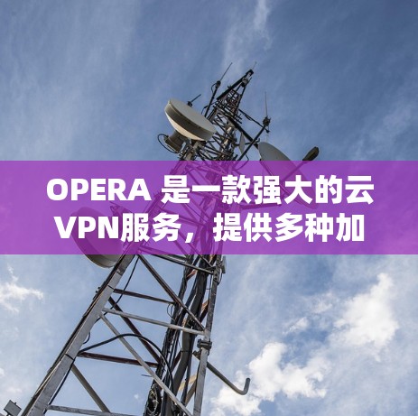 OPERA 是一款强大的云VPN服务，提供多种加密方式和复杂的安全措施，适合需要高安全性和隐私保护的用户。以下是关于OPERA的详细介绍