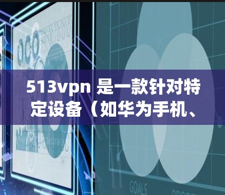 513vpn 是一款针对特定设备(如华为手机、苹果手机、平板电脑等)的VPN服务。如果你遇到了使用513vpn下载的问题,以下是一些可能的解决方案和步骤 513vpn 是一款针对特定设备(如华为手机、苹果手机、平板电脑等)的VPN服务。如果你遇到了使用513vpn下载的问题,以下是一些可能的解决方案和步骤