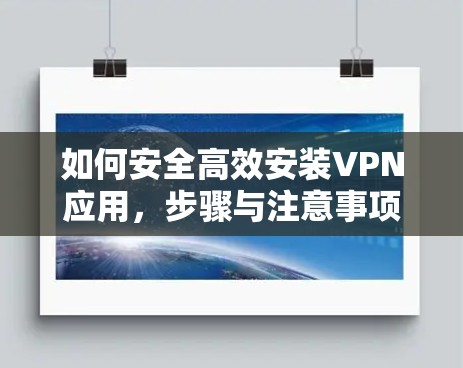 如何安全高效安装VPN应用，步骤与注意事项