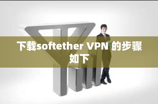 下载softether VPN 的步骤如下