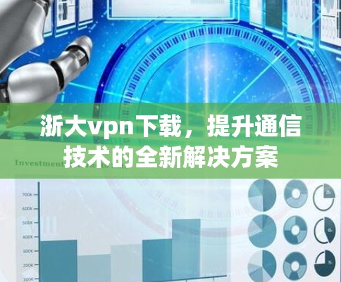 浙大vpn下载，提升通信技术的全新解决方案