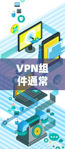 VPN组件通常指用于构建VPN网络的软件包或模块。以下是常见VPN组件及其下载方法
