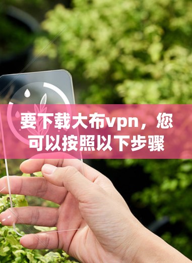要下载大布vpn，您可以按照以下步骤操作