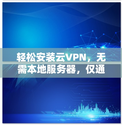 轻松安装云VPN，无需本地服务器，仅通过云资源实现高效VPN