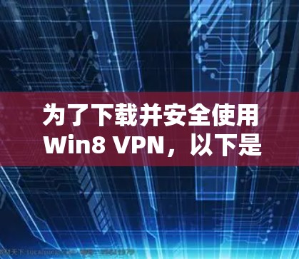 为了下载并安全使用 Win8 VPN，以下是一步步的指南