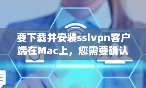 要下载并安装sslvpn客户端在Mac上，您需要确认这是一个特定的软件，可能与VPN服务相关。具体步骤如下