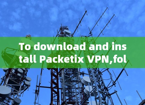 To download and install Packetix VPN,follow these steps: