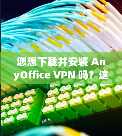您想下载并安装 AnyOffice VPN 吗？这是一个用于访问任何Office 功能（如 Excel、Word、PowerPoint 等）的VPN工具。以下是获取并安装该工具的步骤