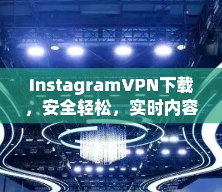 InstagramVPN下载，安全轻松，实时内容访问