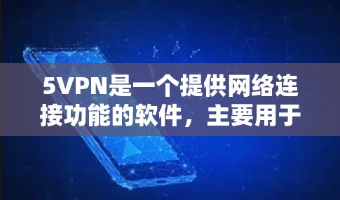 5VPN是一个提供网络连接功能的软件，主要用于获取网络地址或配置VPN服务。以下是一个详细的下载步骤指南