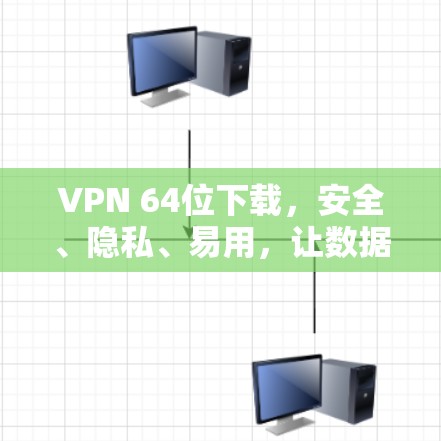 VPN 64位下载，安全、隐私、易用，让数据更安全