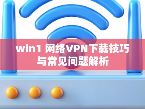 win1 网络VPN下载技巧与常见问题解析