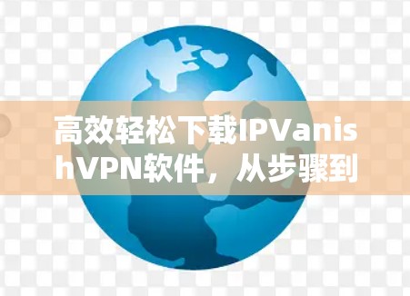高效轻松下载IPVanishVPN软件，从步骤到小技巧