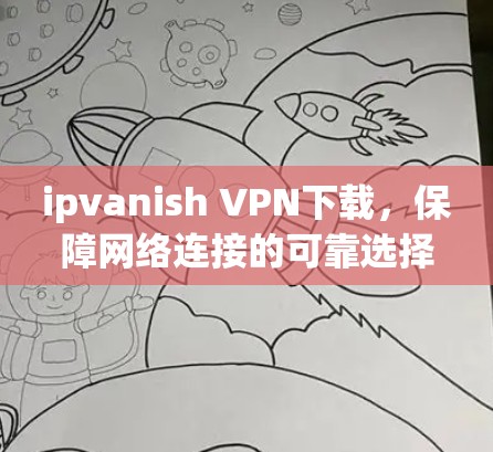 ipvanish VPN下载，保障网络连接的可靠选择