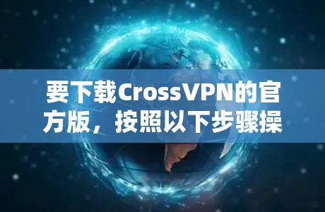 要下载CrossVPN的官方版，按照以下步骤操作