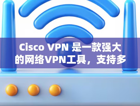 Cisco VPN 是一款强大的网络VPN工具，支持多端和多设备的远程访问，适合需要加密、防火墙和多设备连接的用户。以下是关于如何下载并使用 Cisco VPN 的步骤说明