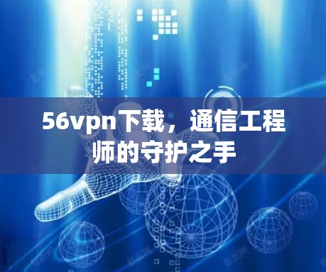 56vpn下载，通信工程师的守护之手
