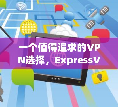 一个值得追求的VPN选择，ExpressVPN
