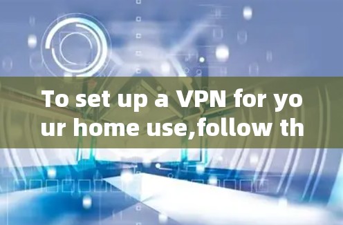To set up a VPN for your home use,follow these organized steps: