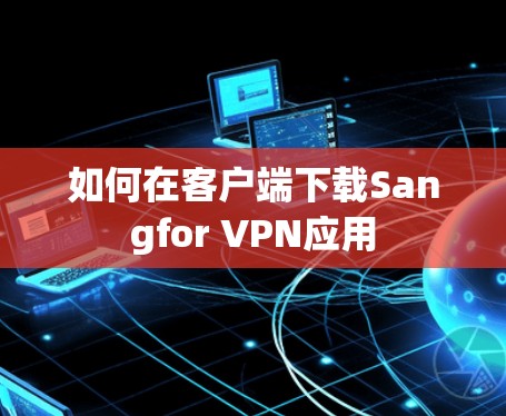如何在客户端下载Sangfor VPN应用