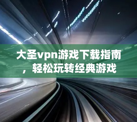 大圣vpn游戏下载指南，轻松玩转经典游戏