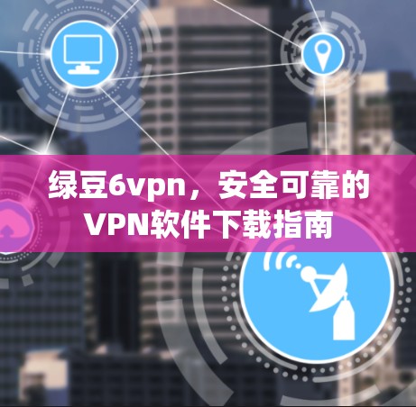 绿豆6vpn，安全可靠的VPN软件下载指南