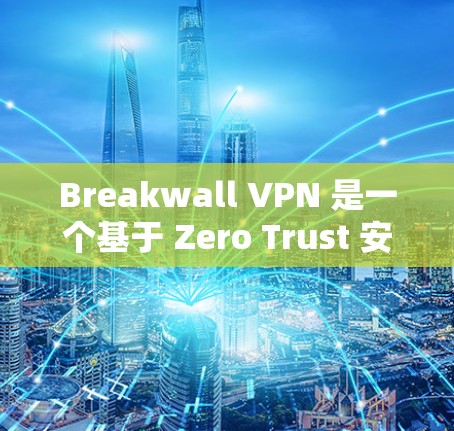 Breakwall VPN 是一个基于 Zero Trust 安排的VPN解决方案，旨在提供安全、匿名的网络访问。以下是关于如何安全下载和使用 Breakwall VPN 的指南