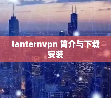 lanternvpn 简介与下载安装