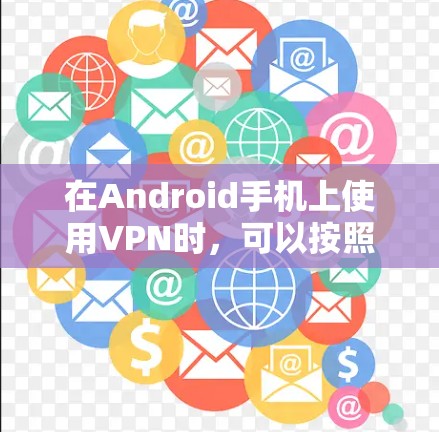 在Android手机上使用VPN时，可以按照以下步骤操作