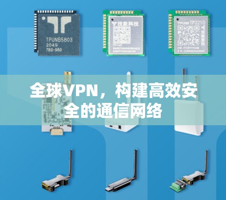 全球VPN，构建高效安全的通信网络