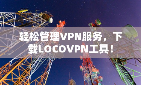 轻松管理VPN服务，下载LOCOVPN工具！