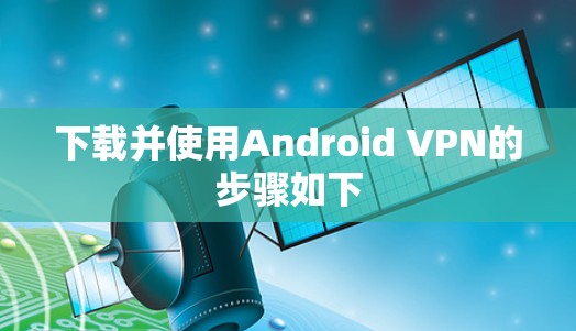 下载并使用Android VPN的步骤如下